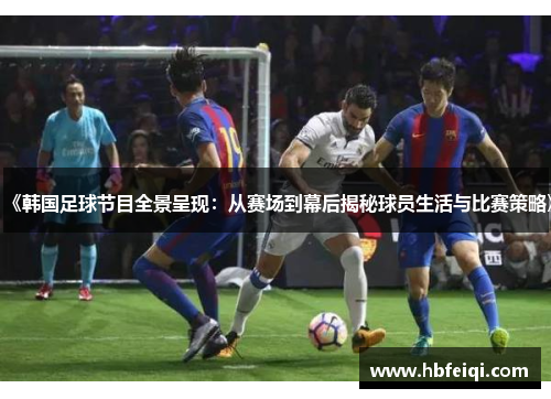 《韩国足球节目全景呈现:从赛场到幕后揭秘球员生活与比赛策略》 《韩国足球节目全景呈现:从赛场到幕后揭秘球员生活与比赛策略》