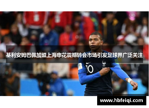 基利安姆巴佩加盟上海申花震撼转会市场引发足球界广泛关注