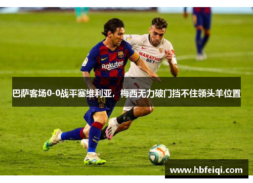 巴萨客场0-0战平塞维利亚，梅西无力破门挡不住领头羊位置