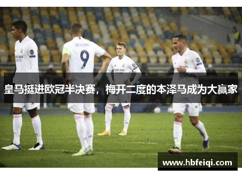 皇马挺进欧冠半决赛，梅开二度的本泽马成为大赢家