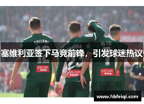 塞维利亚签下马竞前锋，引发球迷热议