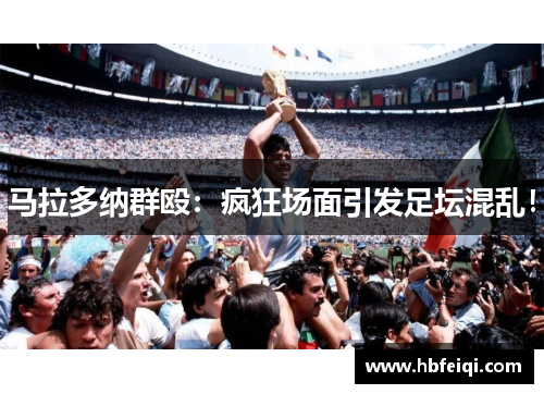 马拉多纳群殴：疯狂场面引发足坛混乱！