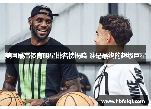 美国最高体育明星排名榜揭晓 谁是最终的超级巨星 美国最高体育明星排名榜揭晓 谁是最终的超级巨星