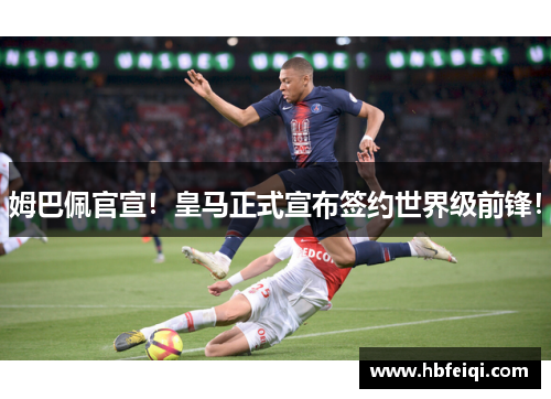 姆巴佩官宣！皇马正式宣布签约世界级前锋！