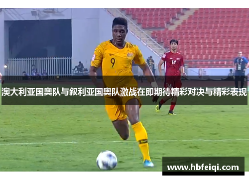 澳大利亚国奥队与叙利亚国奥队激战在即期待精彩对决与精彩表现