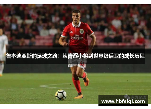 鲁本迪亚斯的足球之路：从青涩小将到世界级后卫的成长历程