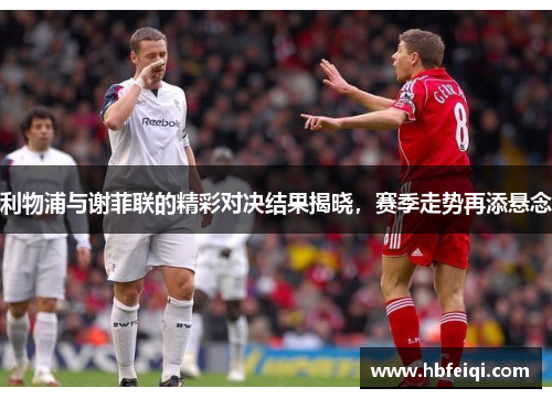 利物浦与谢菲联的精彩对决结果揭晓，赛季走势再添悬念