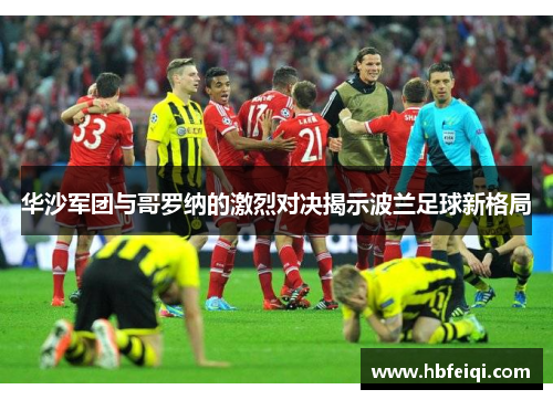 华沙军团与哥罗纳的激烈对决揭示波兰足球新格局
