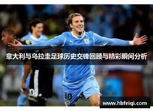 意大利与乌拉圭足球历史交锋回顾与精彩瞬间分析