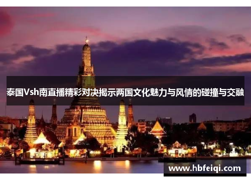 泰国Vsh南直播精彩对决揭示两国文化魅力与风情的碰撞与交融