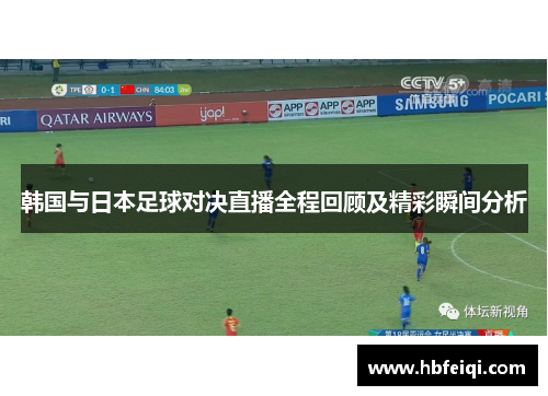 韩国与日本足球对决直播全程回顾及精彩瞬间分析