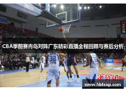 CBA季前赛青岛对阵广东精彩直播全程回顾与赛后分析