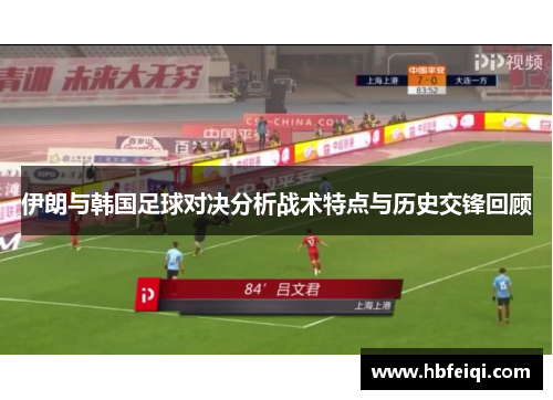 伊朗与韩国足球对决分析战术特点与历史交锋回顾