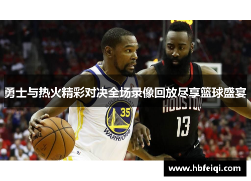 勇士与热火精彩对决全场录像回放尽享篮球盛宴